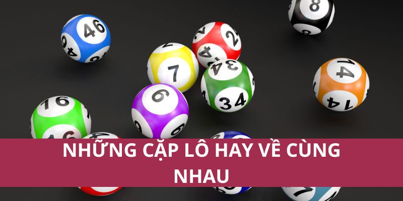 Những Cặp Lô Hay Về Cùng Nhau Giúp Tăng Cơ Hội Trúng Thưởng 1 Những Cặp Lô Hay Về Cùng Nhau Giúp Tăng Cơ Hội Trúng Thưởng