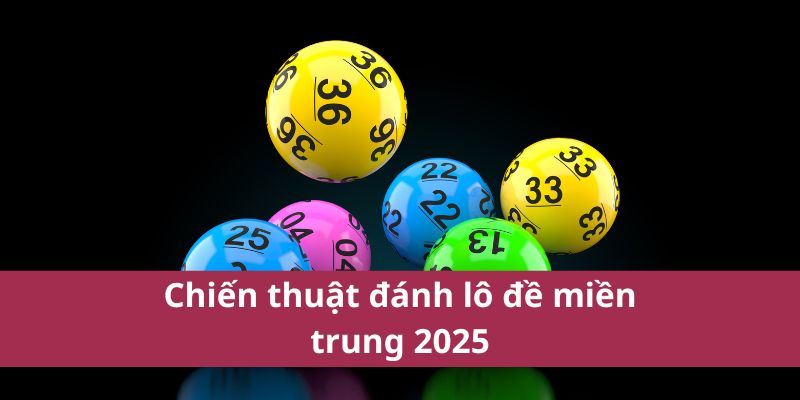 Kết Quả Và Thông Tin Về Xổ Số Miền Trung Mới Nhất 2025  4 Chiến thuật đánh lô đề miền trung 2025