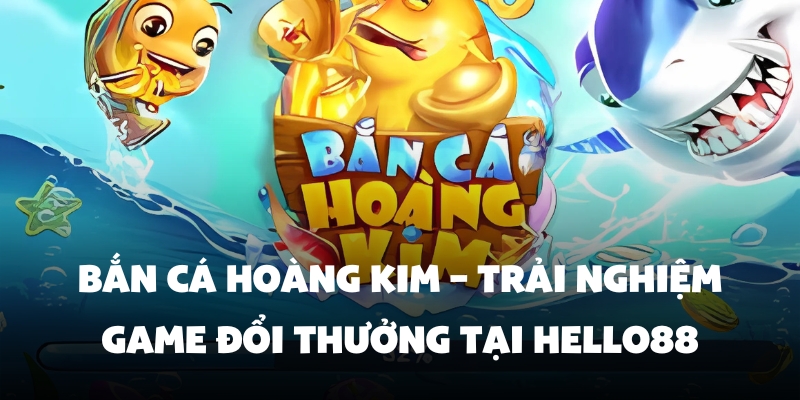 Bắn Cá Hoàng Kim – Trải Nghiệm Game Đổi Thưởng Tại Hello88 1 ban ca hoang kim